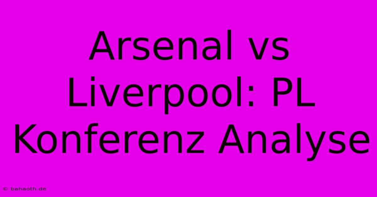 Arsenal Vs Liverpool: PL Konferenz Analyse