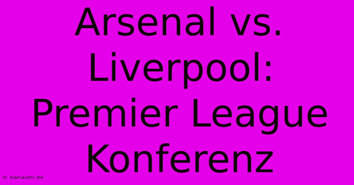 Arsenal Vs. Liverpool: Premier League Konferenz