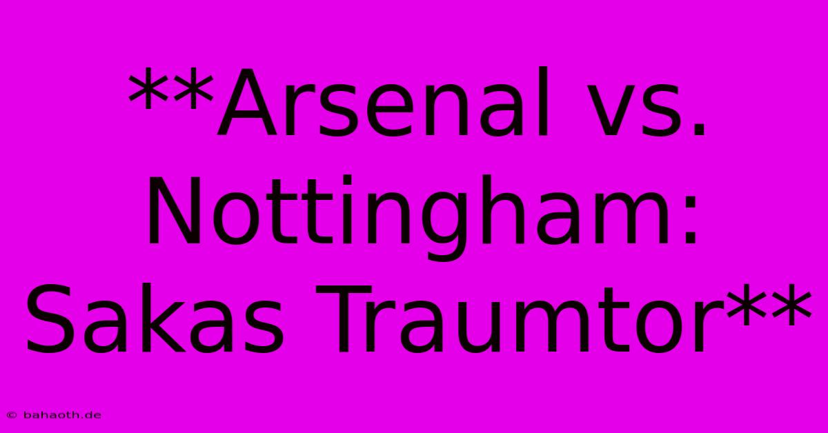 **Arsenal Vs. Nottingham: Sakas Traumtor**