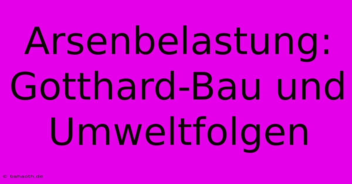 Arsenbelastung: Gotthard-Bau Und Umweltfolgen