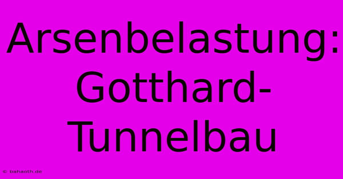 Arsenbelastung: Gotthard-Tunnelbau