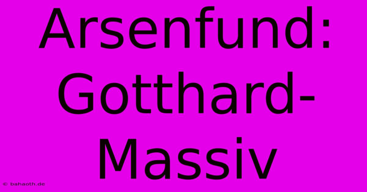 Arsenfund: Gotthard-Massiv