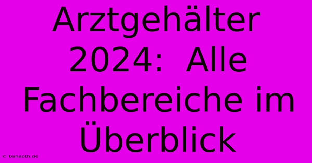 Arztgehälter 2024:  Alle Fachbereiche Im Überblick