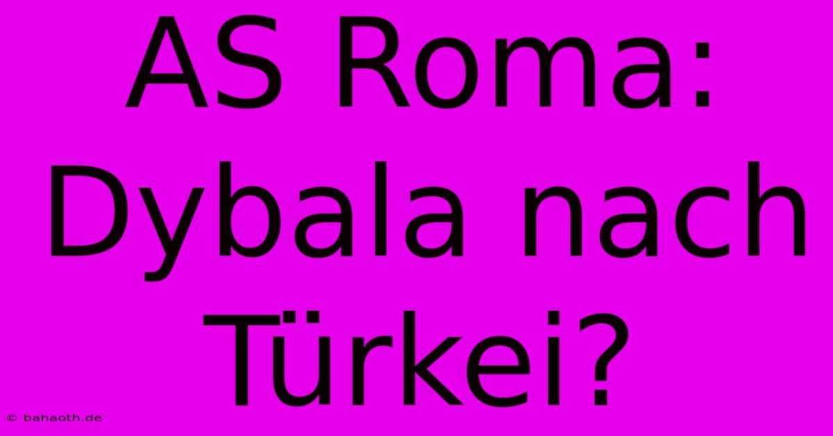 AS Roma: Dybala Nach Türkei?