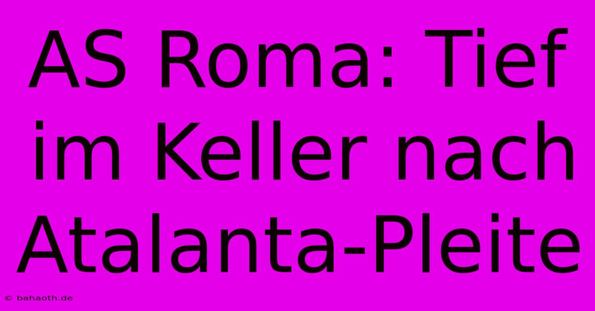 AS Roma: Tief Im Keller Nach Atalanta-Pleite