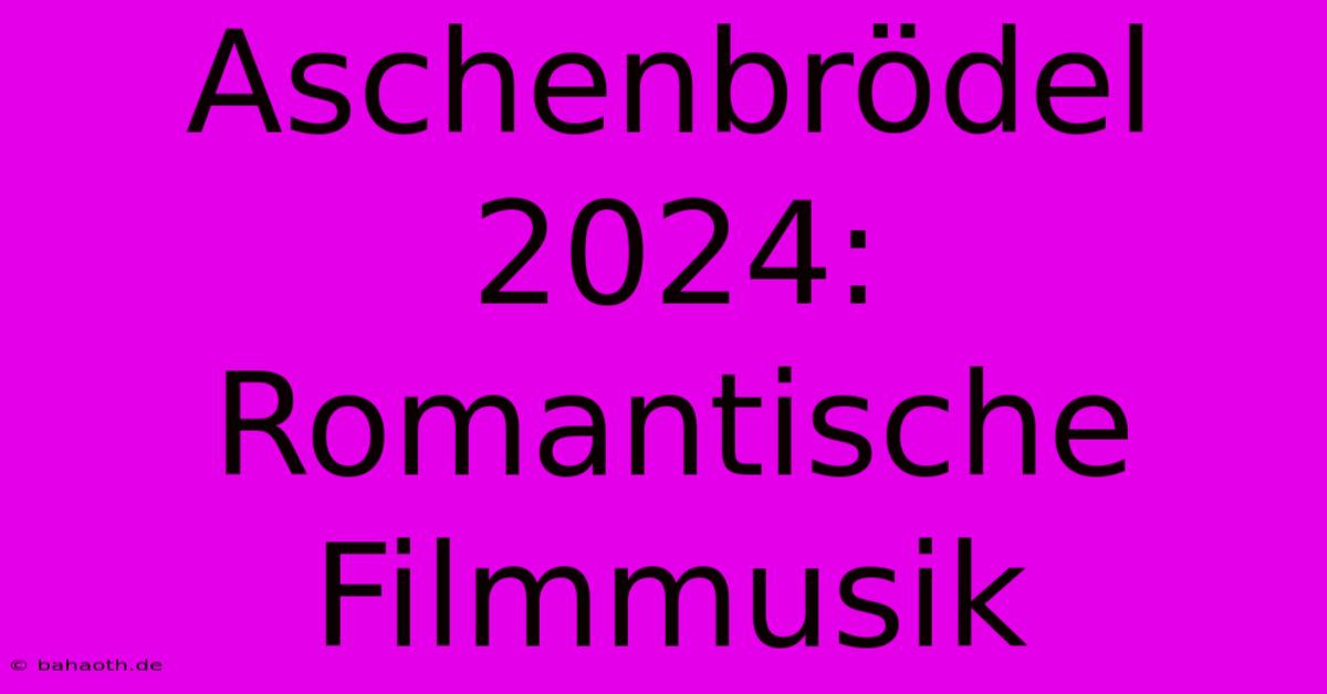 Aschenbrödel 2024: Romantische Filmmusik