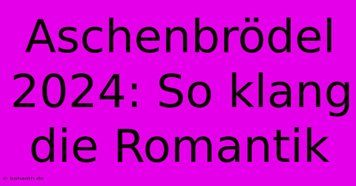 Aschenbrödel 2024: So Klang Die Romantik