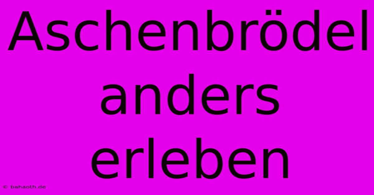 Aschenbrödel Anders Erleben