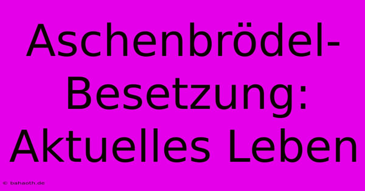 Aschenbrödel-Besetzung: Aktuelles Leben