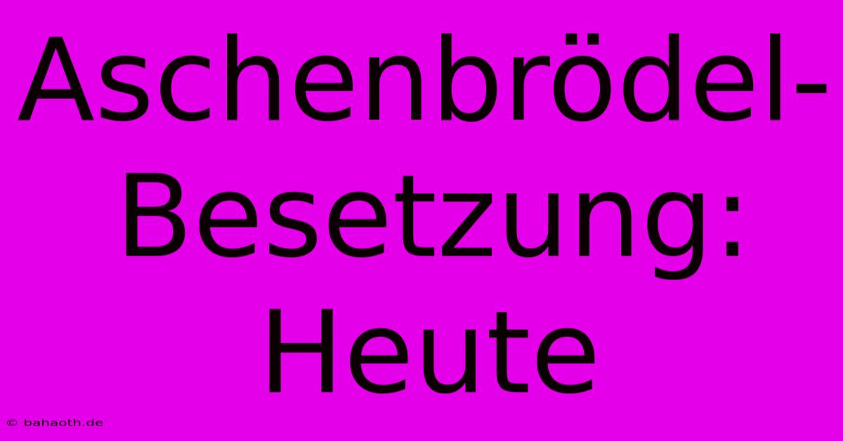 Aschenbrödel-Besetzung:  Heute