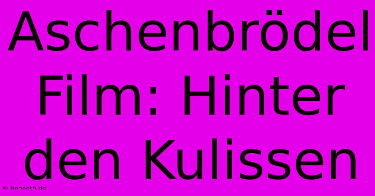 Aschenbrödel Film: Hinter Den Kulissen