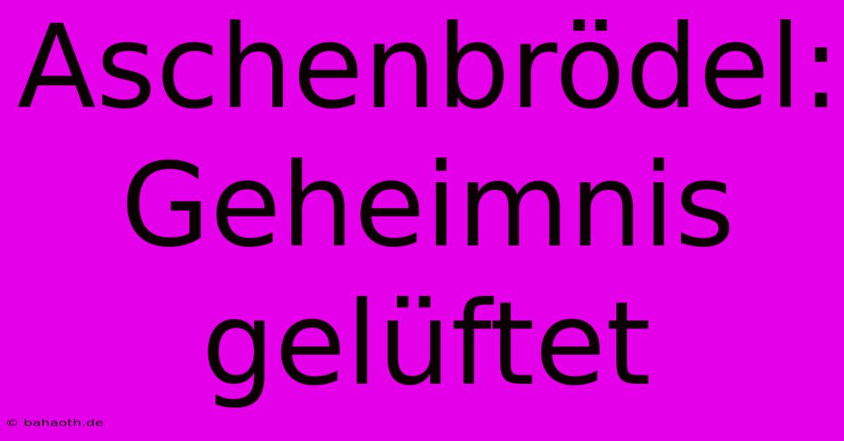 Aschenbrödel: Geheimnis Gelüftet