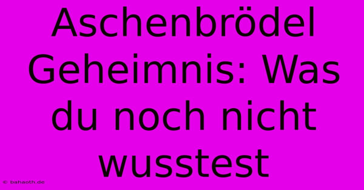 Aschenbrödel Geheimnis: Was Du Noch Nicht Wusstest