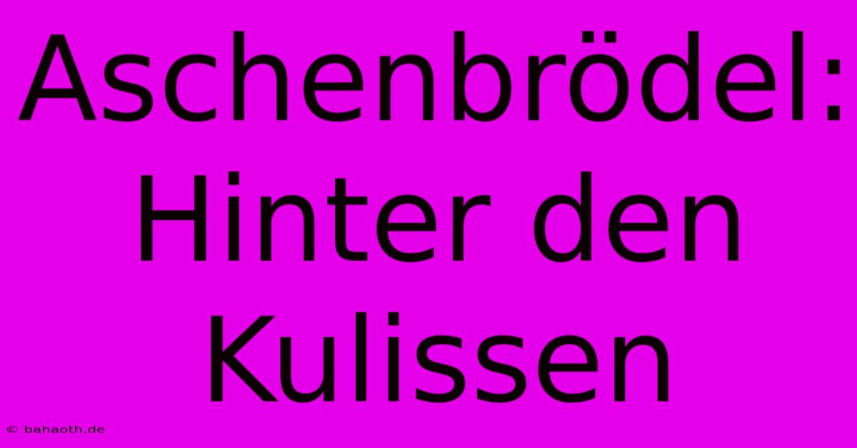 Aschenbrödel: Hinter Den Kulissen