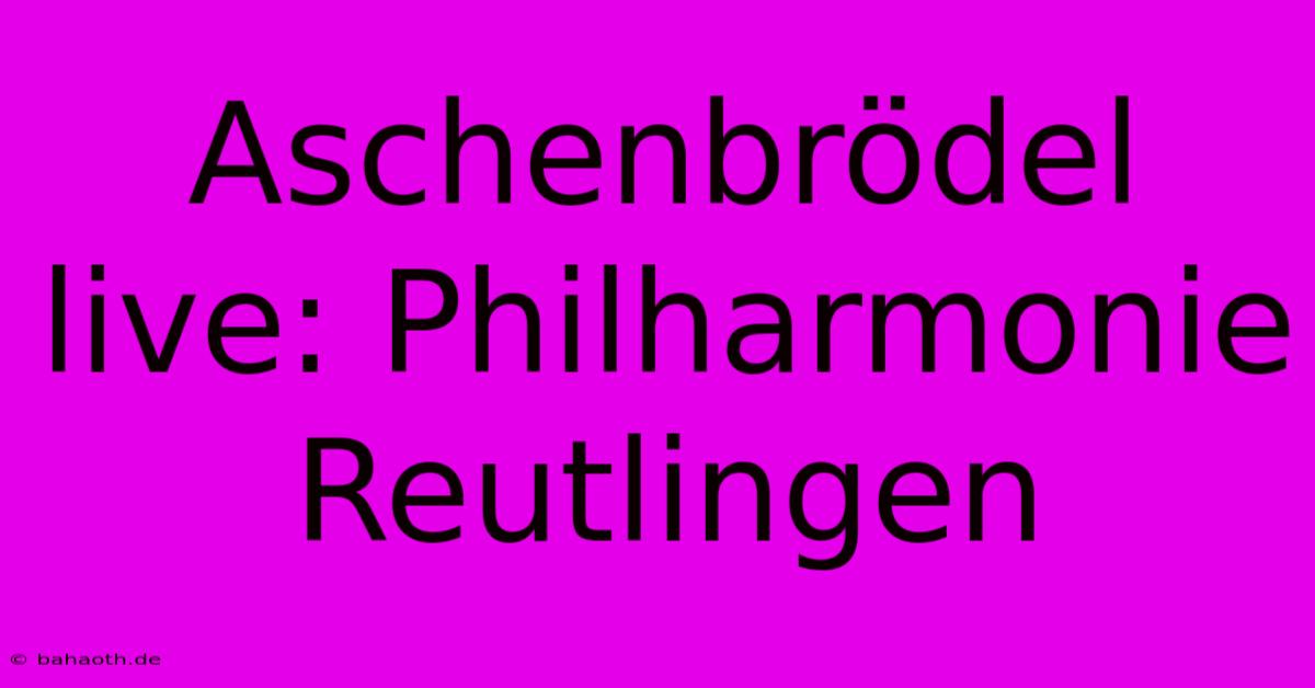 Aschenbrödel Live: Philharmonie Reutlingen