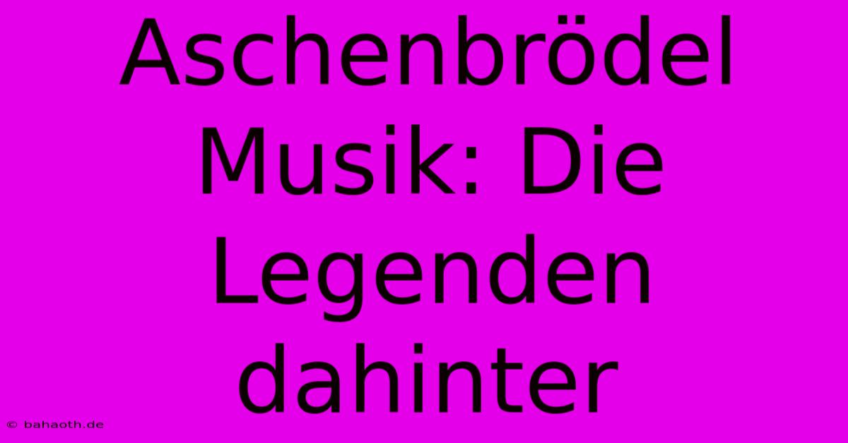 Aschenbrödel Musik: Die Legenden Dahinter