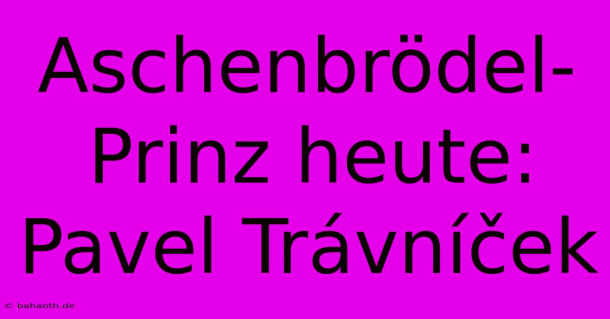 Aschenbrödel-Prinz Heute: Pavel Trávníček