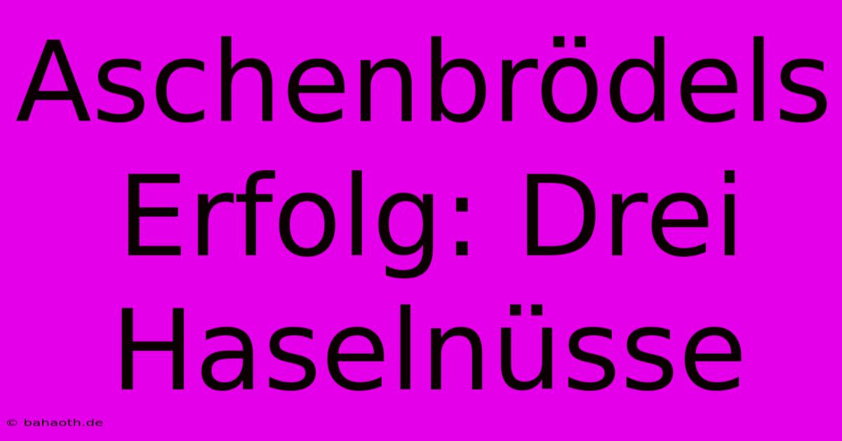 Aschenbrödels Erfolg: Drei Haselnüsse