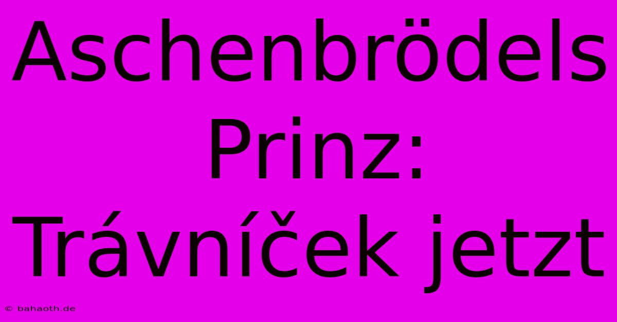 Aschenbrödels Prinz: Trávníček Jetzt