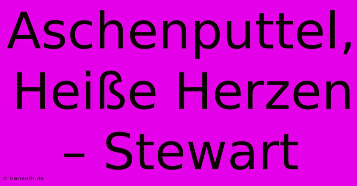 Aschenputtel, Heiße Herzen – Stewart