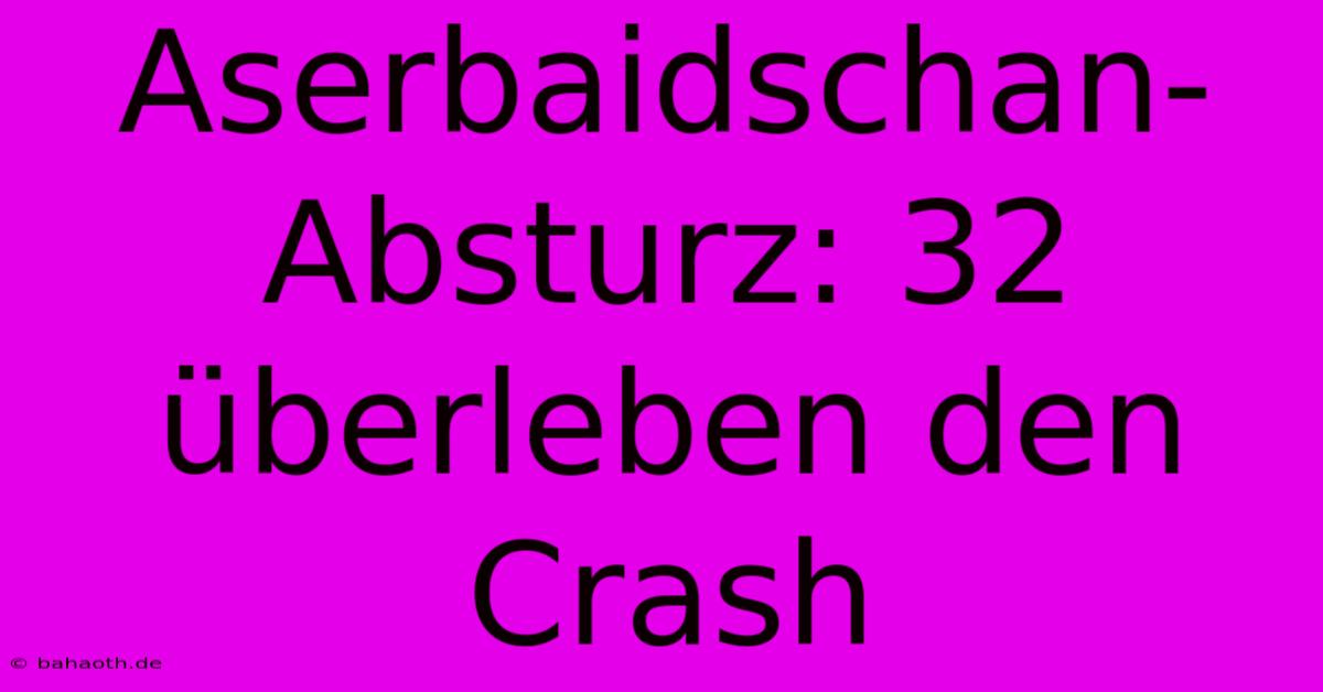 Aserbaidschan-Absturz: 32 Überleben Den Crash