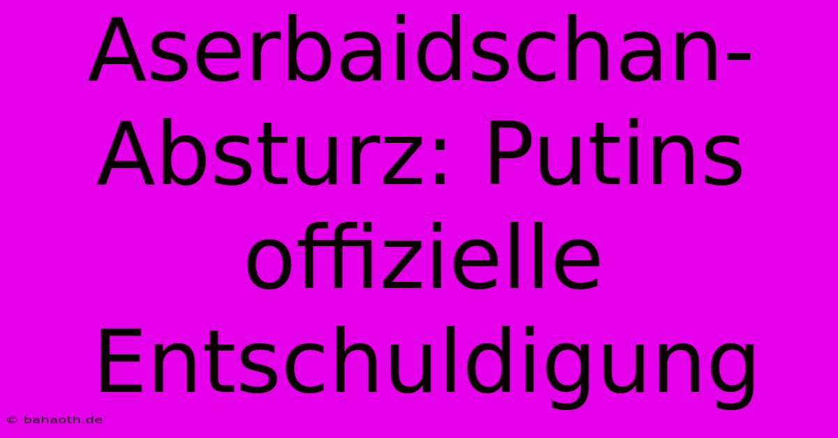 Aserbaidschan-Absturz: Putins Offizielle Entschuldigung