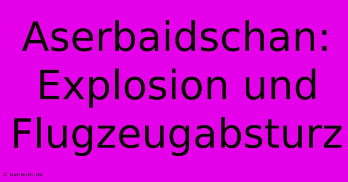 Aserbaidschan:  Explosion Und Flugzeugabsturz