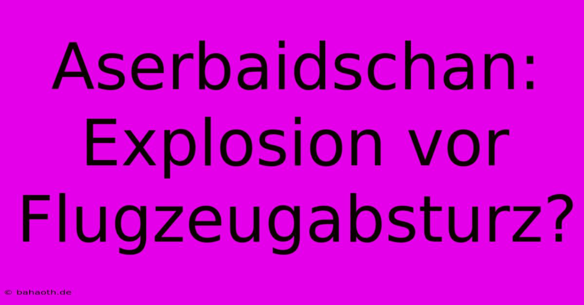 Aserbaidschan: Explosion Vor Flugzeugabsturz?