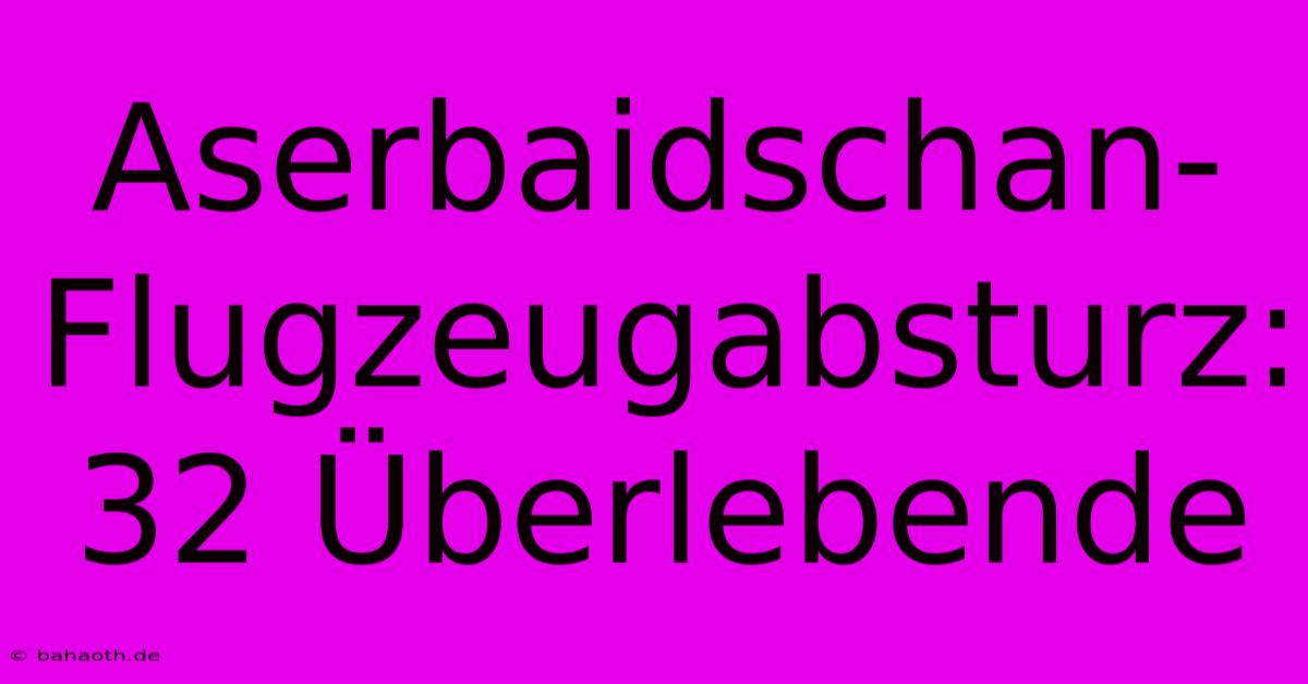 Aserbaidschan-Flugzeugabsturz: 32 Überlebende