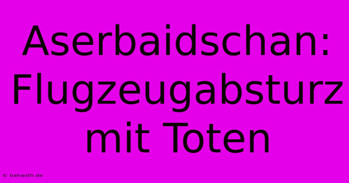 Aserbaidschan: Flugzeugabsturz Mit Toten