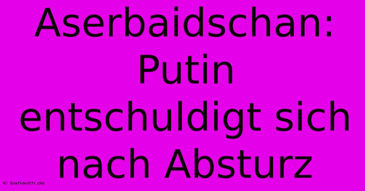 Aserbaidschan: Putin Entschuldigt Sich Nach Absturz