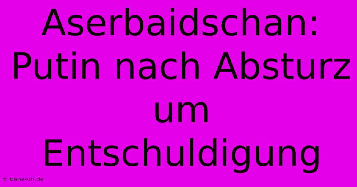 Aserbaidschan: Putin Nach Absturz Um Entschuldigung