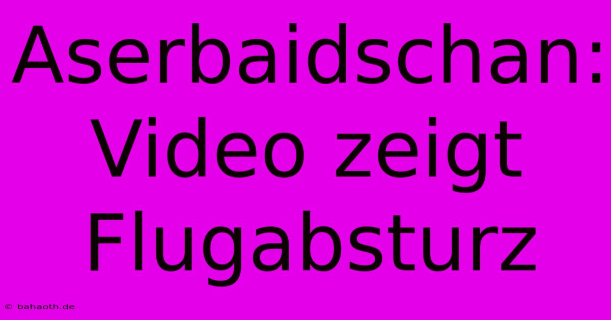 Aserbaidschan: Video Zeigt Flugabsturz