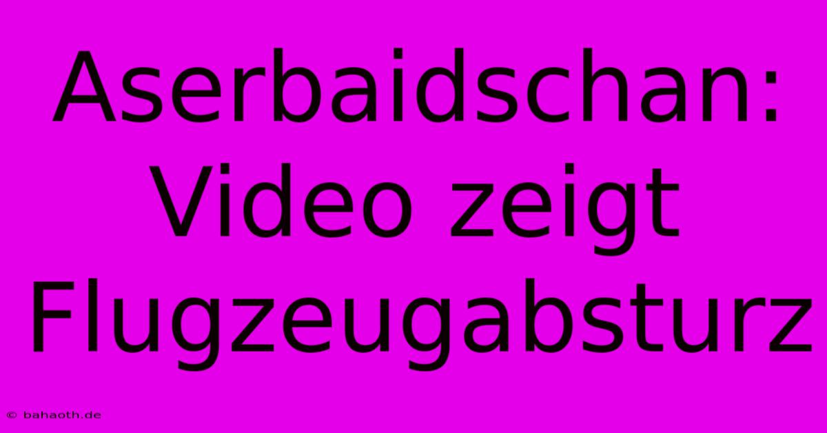 Aserbaidschan: Video Zeigt Flugzeugabsturz