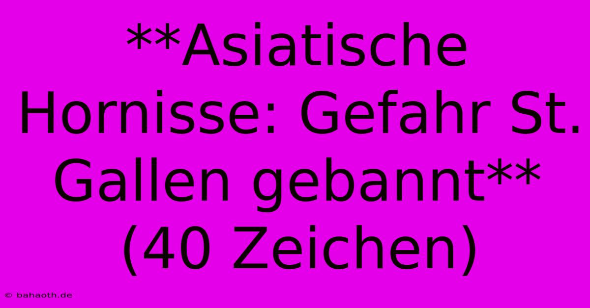 **Asiatische Hornisse: Gefahr St. Gallen Gebannt** (40 Zeichen)