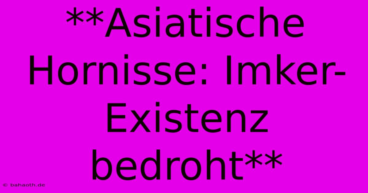 **Asiatische Hornisse: Imker-Existenz Bedroht**