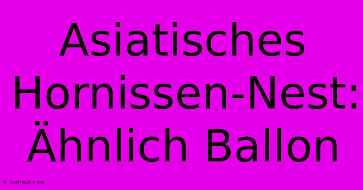 Asiatisches Hornissen-Nest: Ähnlich Ballon