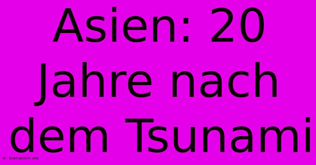 Asien: 20 Jahre Nach Dem Tsunami