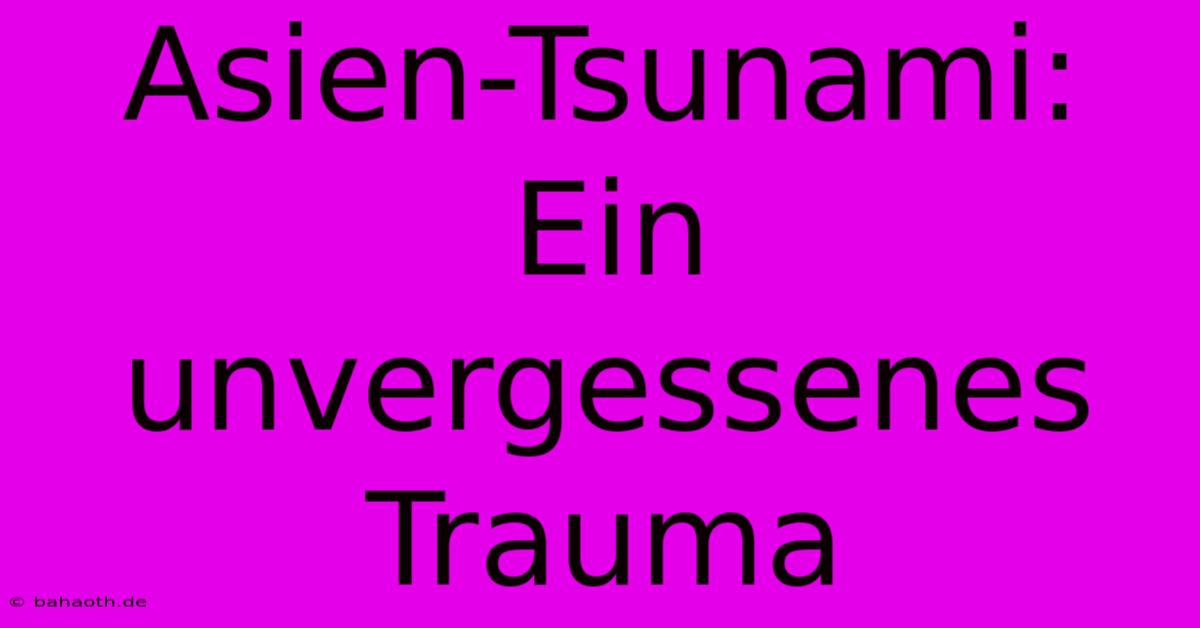 Asien-Tsunami:  Ein Unvergessenes Trauma