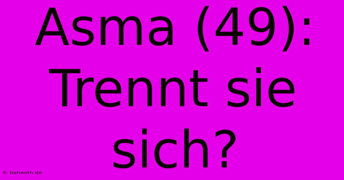 Asma (49): Trennt Sie Sich?