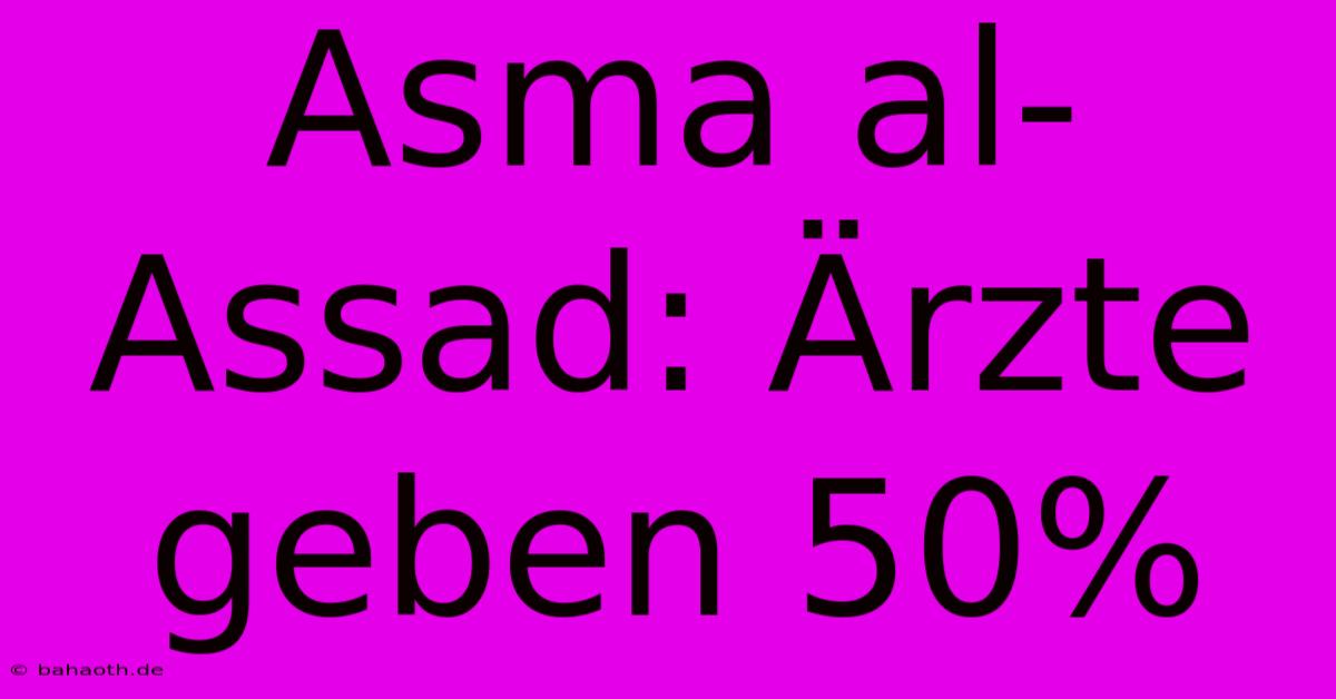 Asma Al-Assad: Ärzte Geben 50%