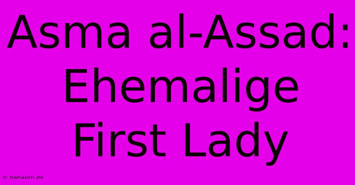 Asma Al-Assad: Ehemalige First Lady