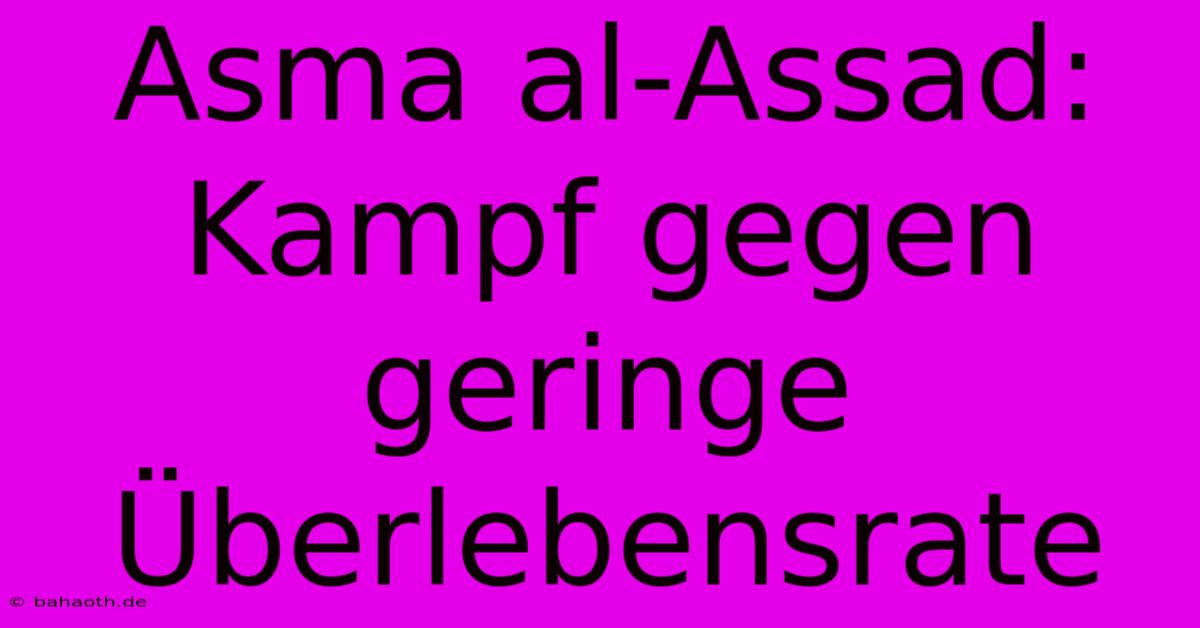 Asma Al-Assad: Kampf Gegen Geringe Überlebensrate