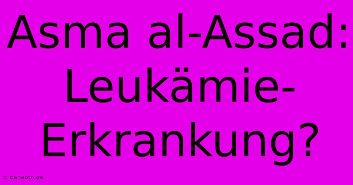 Asma Al-Assad: Leukämie-Erkrankung?