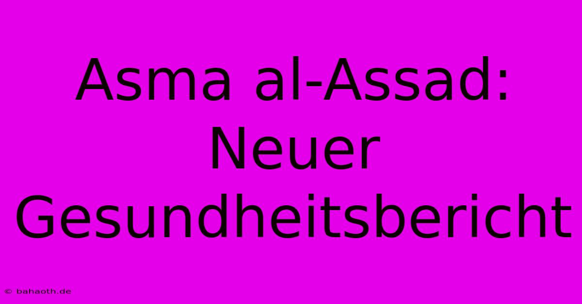 Asma Al-Assad:  Neuer Gesundheitsbericht