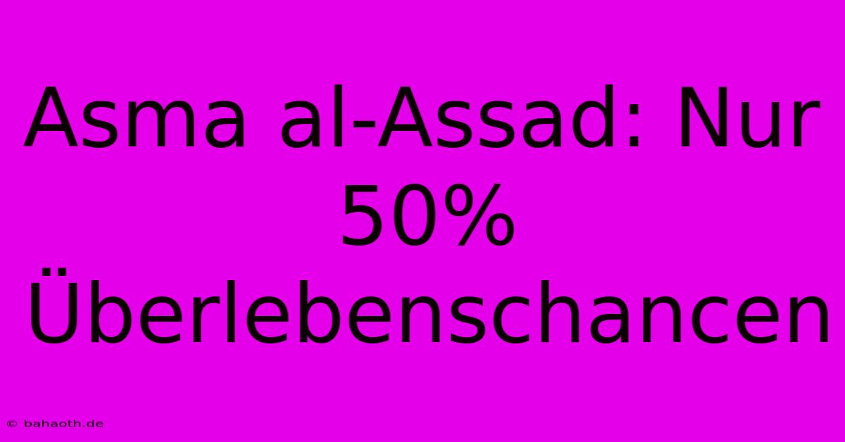 Asma Al-Assad: Nur 50% Überlebenschancen