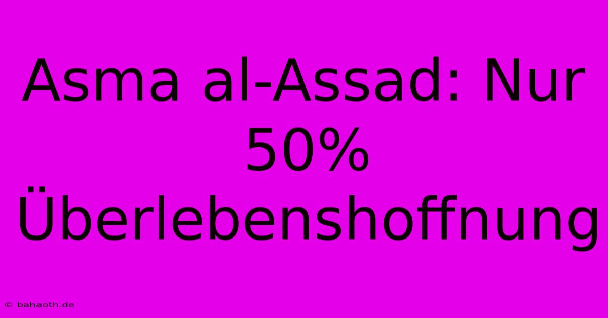 Asma Al-Assad: Nur 50% Überlebenshoffnung