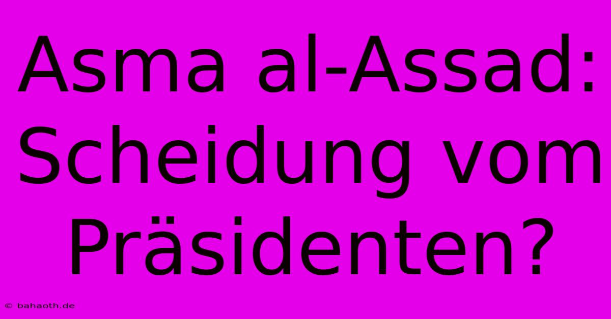 Asma Al-Assad: Scheidung Vom Präsidenten?