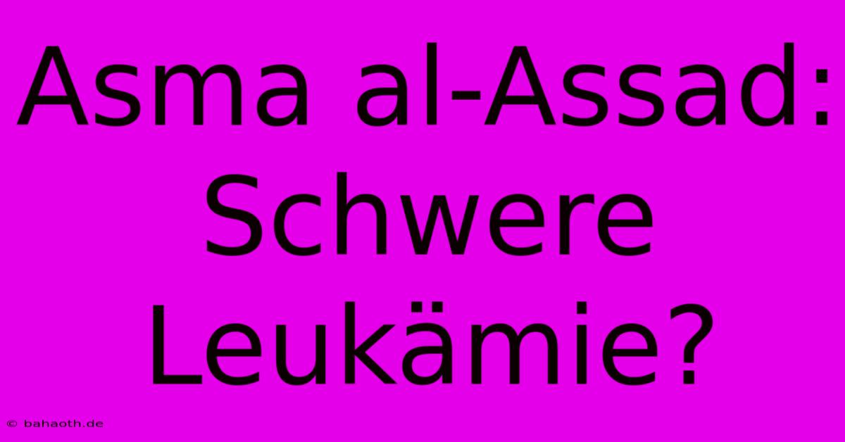 Asma Al-Assad: Schwere Leukämie?