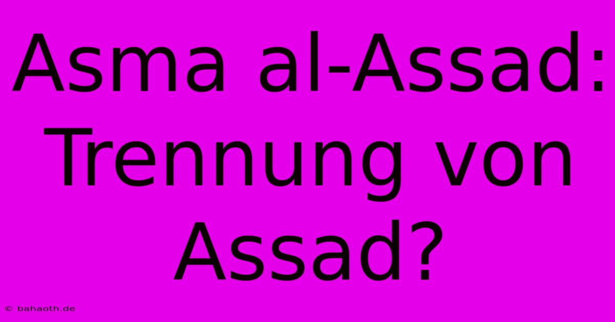 Asma Al-Assad: Trennung Von Assad?